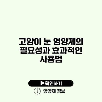 고양이 눈 영양제의 필요성과 효과적인 사용법