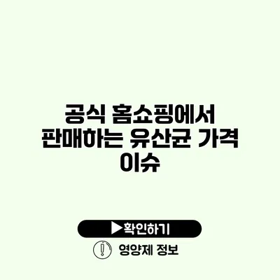 공식 홈쇼핑에서 판매하는 유산균 가격 이슈