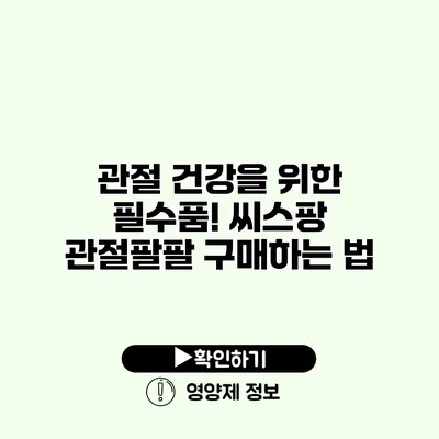 관절 건강을 위한 필수품! 씨스팡 관절팔팔 구매하는 법