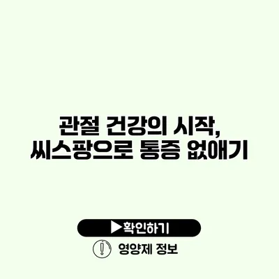 관절 건강의 시작, 씨스팡으로 통증 없애기