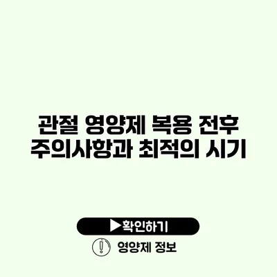 관절 영양제 복용 전후 주의사항과 최적의 시기 관절 영양제 복용 전후 주의사항과 최적의 시기