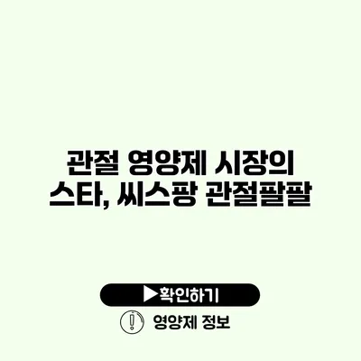 관절 영양제 시장의 스타, 씨스팡 관절팔팔