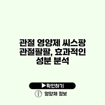 관절 영양제 씨스팡 관절팔팔, 효과적인 성분 분석