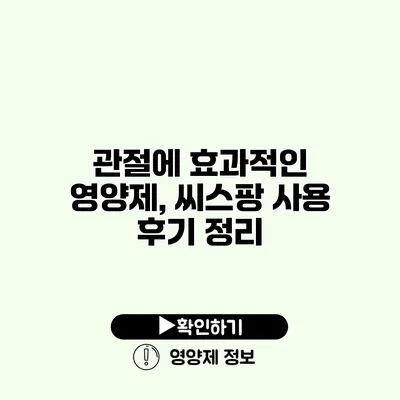 관절에 효과적인 영양제, 씨스팡 사용 후기 정리