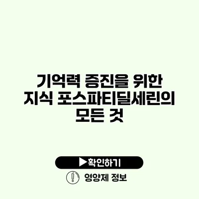 기억력 증진을 위한 지식 포스파티딜세린의 모든 것