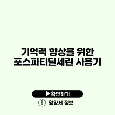 기억력 향상을 위한 포스파티딜세린 사용기