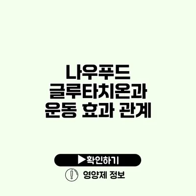 나우푸드 글루타치온과 운동 효과 관계