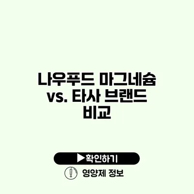 나우푸드 마그네슘 vs. 타사 브랜드 비교