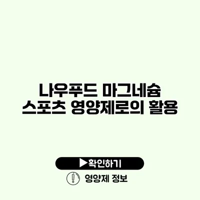 나우푸드 마그네슘 스포츠 영양제로의 활용