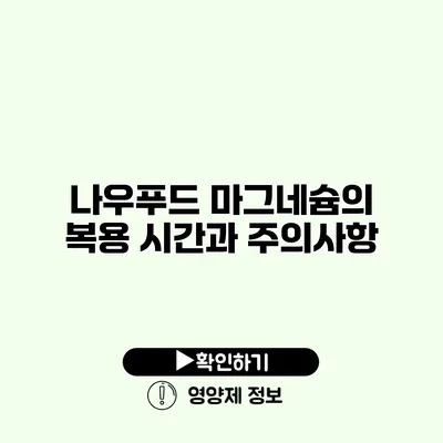 나우푸드 마그네슘의 복용 시간과 주의사항