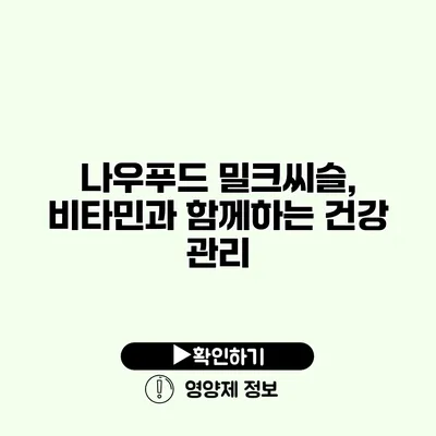 나우푸드 밀크씨슬, 비타민과 함께하는 건강 관리