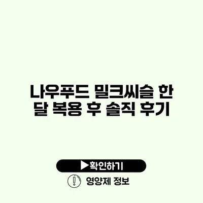 나우푸드 밀크씨슬 한 달 복용 후 솔직 후기