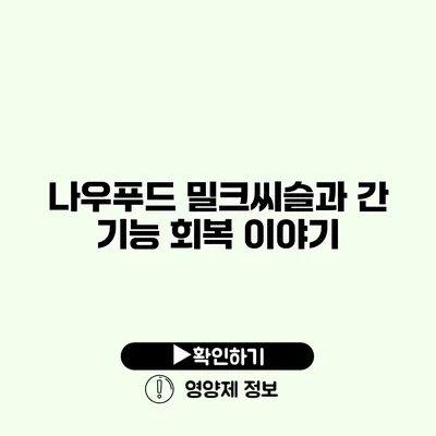 나우푸드 밀크씨슬과 간 기능 회복 이야기