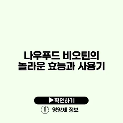 나우푸드 비오틴의 놀라운 효능과 사용기