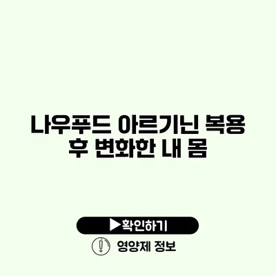 나우푸드 아르기닌 복용 후 변화한 내 몸