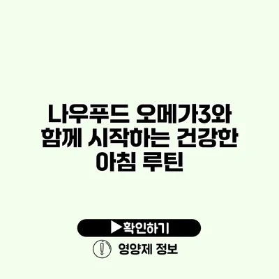 나우푸드 오메가3와 함께 시작하는 건강한 아침 루틴