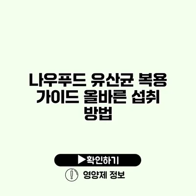 나우푸드 유산균 복용 가이드 올바른 섭취 방법