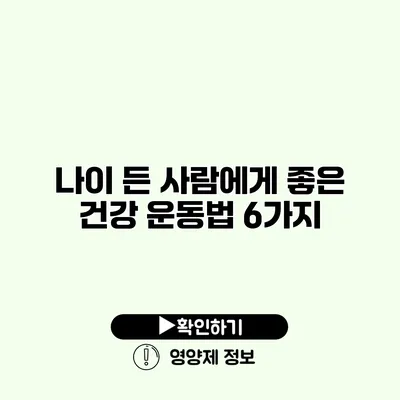 나이 든 사람에게 좋은 건강 운동법 6가지