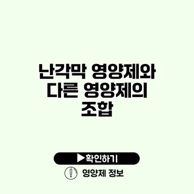 난각막 영양제와 다른 영양제의 조합