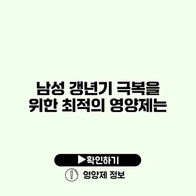 남성 갱년기 극복을 위한 최적의 영양제는?