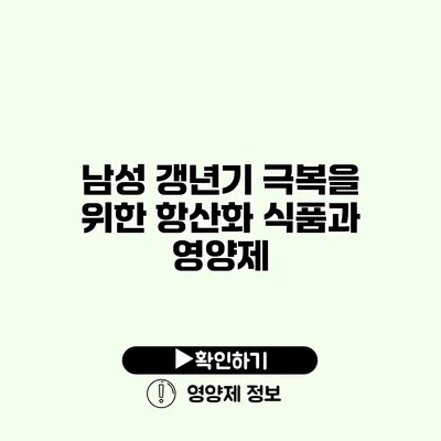 남성 갱년기 극복을 위한 항산화 식품과 영양제