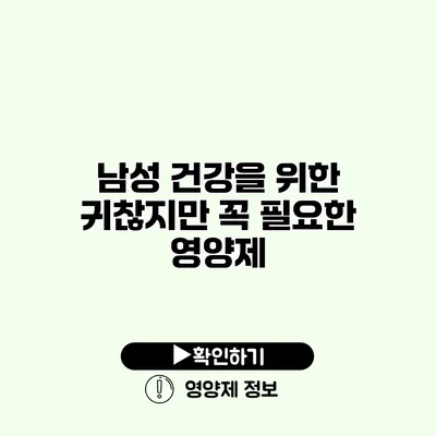 남성 건강을 위한 귀찮지만 꼭 필요한 영양제