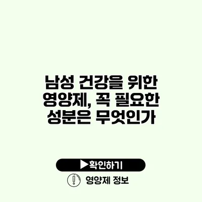 남성 건강을 위한 영양제, 꼭 필요한 성분은 무엇인가?