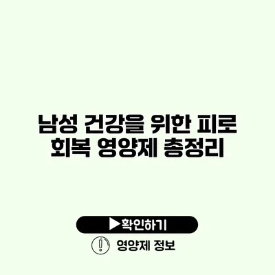 남성 건강을 위한 피로 회복 영양제 총정리