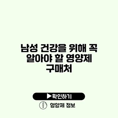 남성 건강을 위해 꼭 알아야 할 영양제 구매처