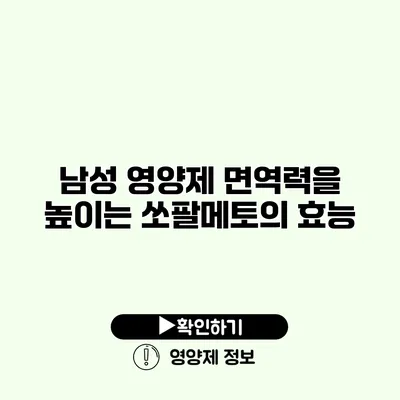 남성 영양제 면역력을 높이는 쏘팔메토의 효능