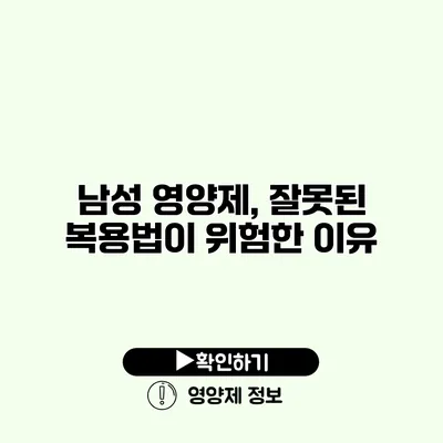 남성 영양제, 잘못된 복용법이 위험한 이유