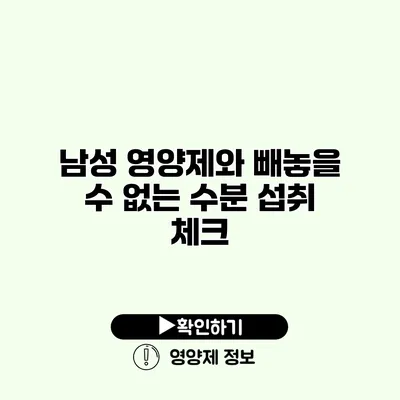 남성 영양제와 빼놓을 수 없는 수분 섭취 체크