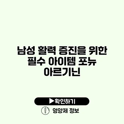 남성 활력 증진을 위한 필수 아이템 포뉴 아르기닌