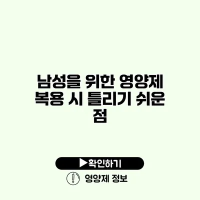 남성을 위한 영양제 복용 시 틀리기 쉬운 점