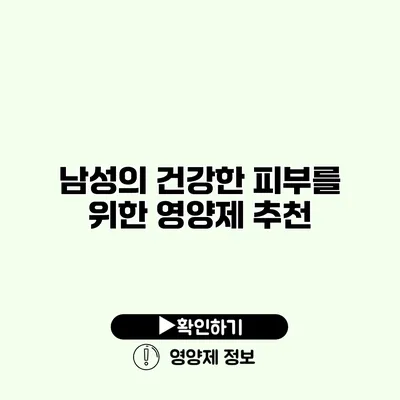 남성의 건강한 피부를 위한 영양제 추천