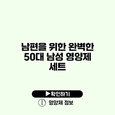남편을 위한 완벽한 50대 남성 영양제 세트