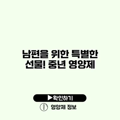 남편을 위한 특별한 선물! 중년 영양제