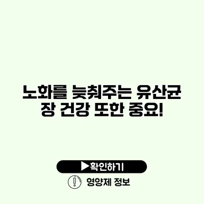 노화를 늦춰주는 유산균 장 건강 또한 중요!