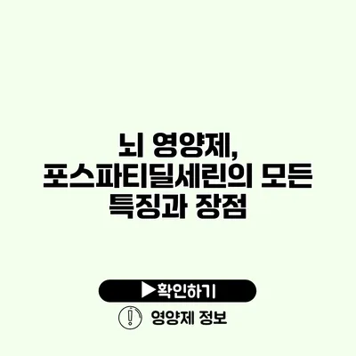 뇌 영양제, 포스파티딜세린의 모든 특징과 장점