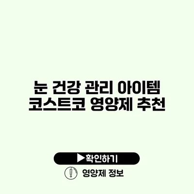 눈 건강 관리 아이템 코스트코 영양제 추천