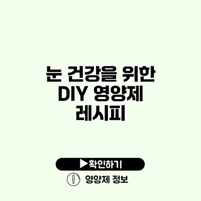 눈 건강을 위한 DIY 영양제 레시피