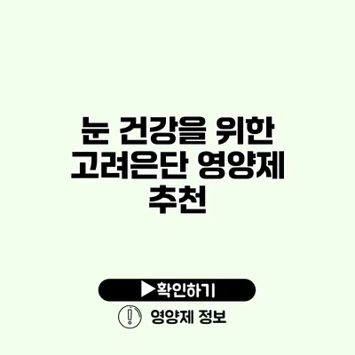 눈 건강을 위한 고려은단 영양제 추천