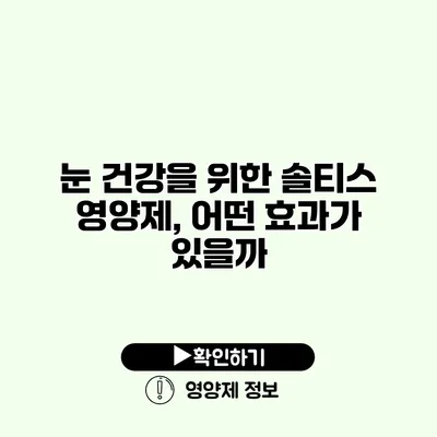 눈 건강을 위한 솔티스 영양제, 어떤 효과가 있을까?