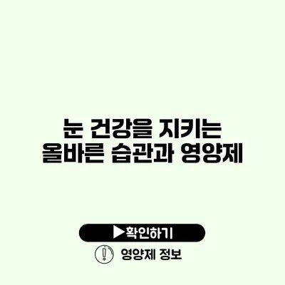 눈 건강을 지키는 올바른 습관과 영양제