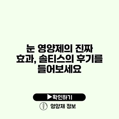 눈 영양제의 진짜 효과, 솔티스의 후기를 들어보세요
