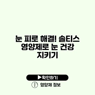 눈 피로 해결! 솔티스 영양제로 눈 건강 지키기