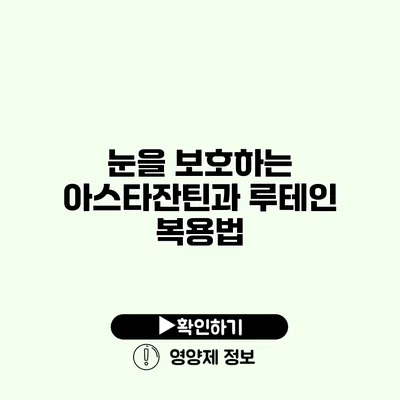 눈을 보호하는 아스타잔틴과 루테인 복용법