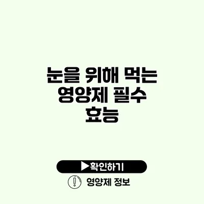 눈을 위해 먹는 영양제 필수 효능