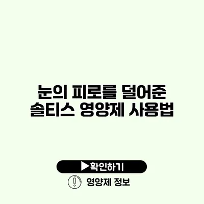 눈의 피로를 덜어준 솔티스 영양제 사용법