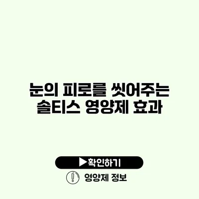 눈의 피로를 씻어주는 솔티스 영양제 효과